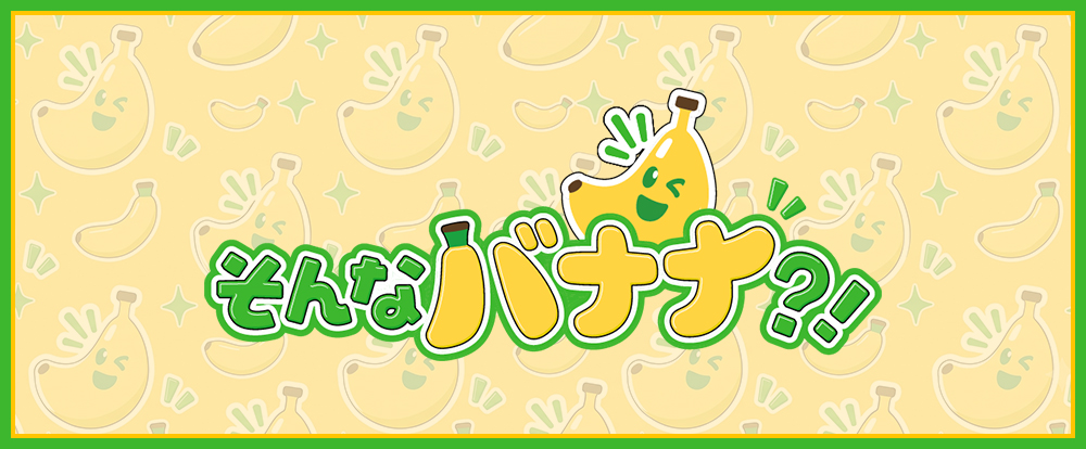 そんなバナナ？！