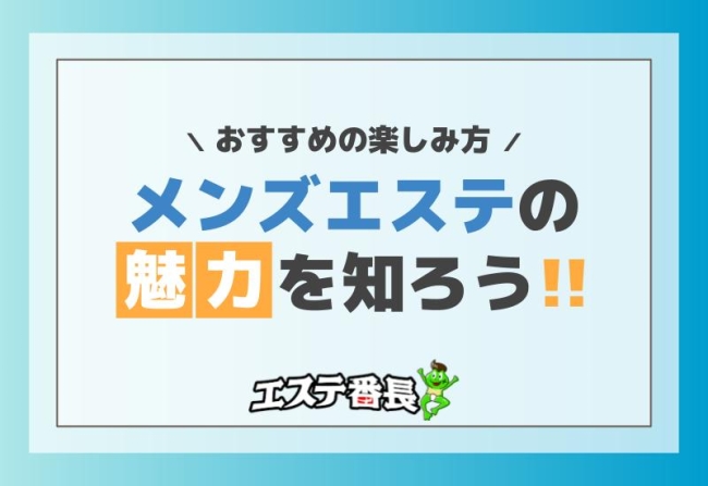 メンズエステの魅力を知ろう！おすすめの楽しみ方