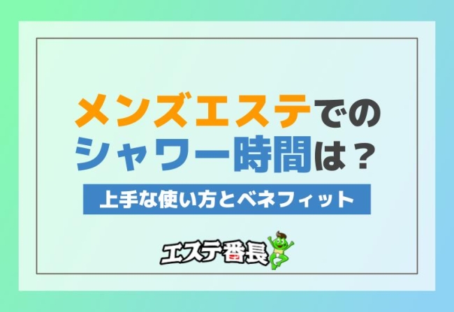 メンズエステでのシャワー時間は？上手な使い方とベネフィット
