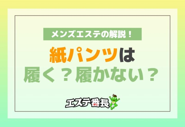 メンズエステの紙パンツは履く？履かない？解説！