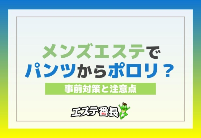 メンズエステでパンツからポロリ？事前対策と注意点！