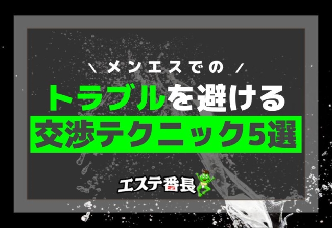 メンエスでのトラブルを避ける交渉テクニック5選！