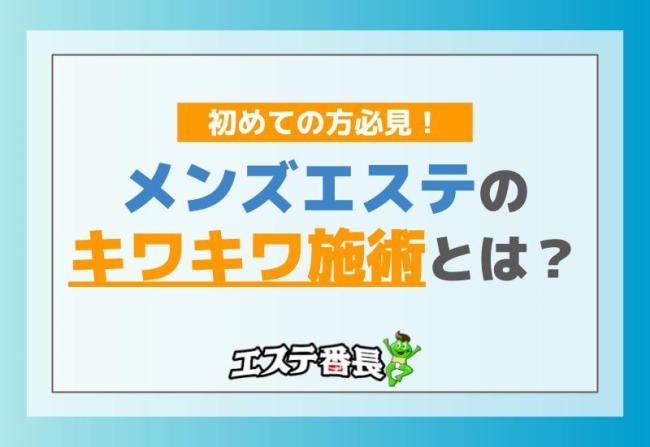 メンズエステのキワキワ施術とは？初めての方必見！