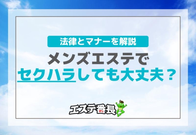 メンズエステでセクハラしても大丈夫？法律とマナーを解説！