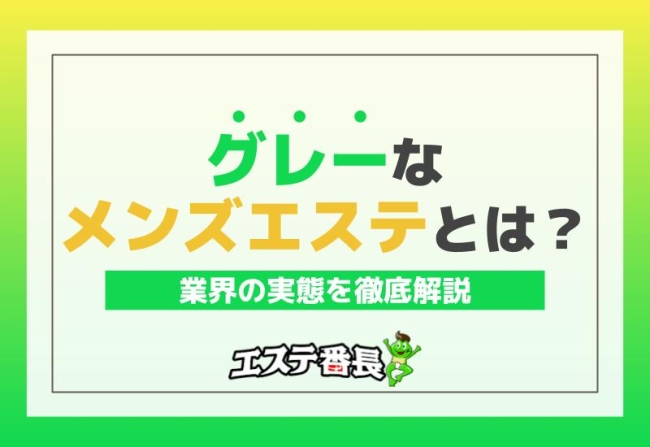 グレーなメンズエステとは？業界の実態を徹底解説！