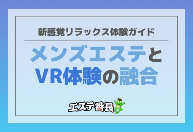 メンズエステとVR体験の融合！新感覚リラックス体験ガイド
