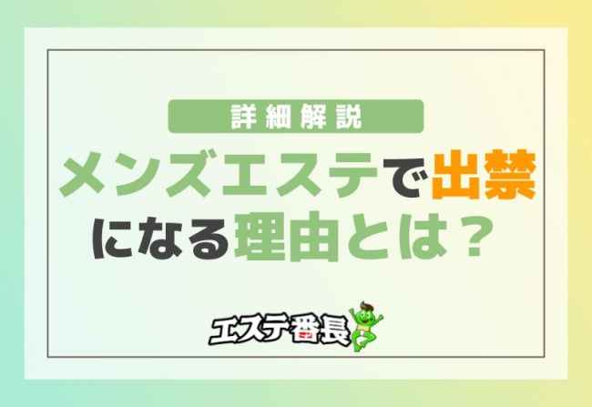 メンズエステで出禁になる理由とは？詳細解説！