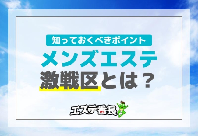 メンズエステの激戦区とは？知っておくべきポイント！