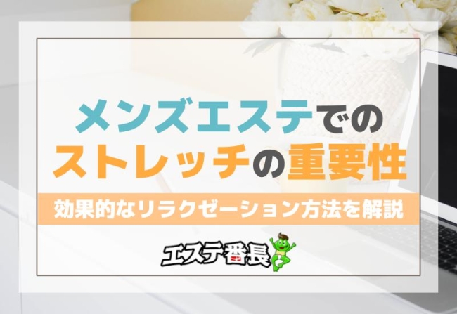 メンズエステでのストレッチの重要性とは？効果的なリラクゼーション方法を解説