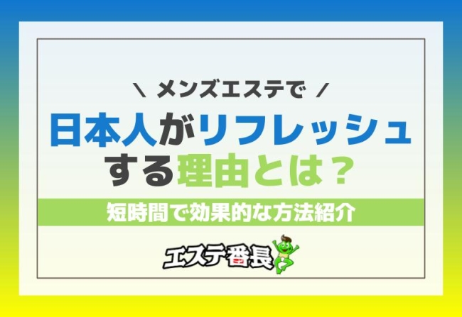 メンズエステで日本人がリフレッシュする理由とは？短時間で効果的な方法紹介！