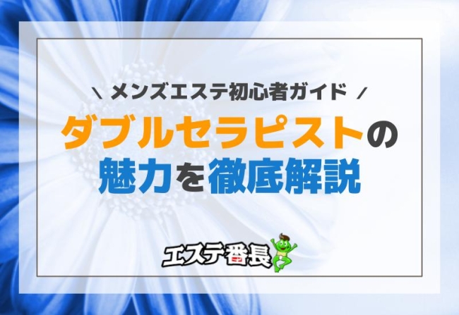 ダブルセラピストの魅力を徹底解説！メンズエステ初心者ガイド