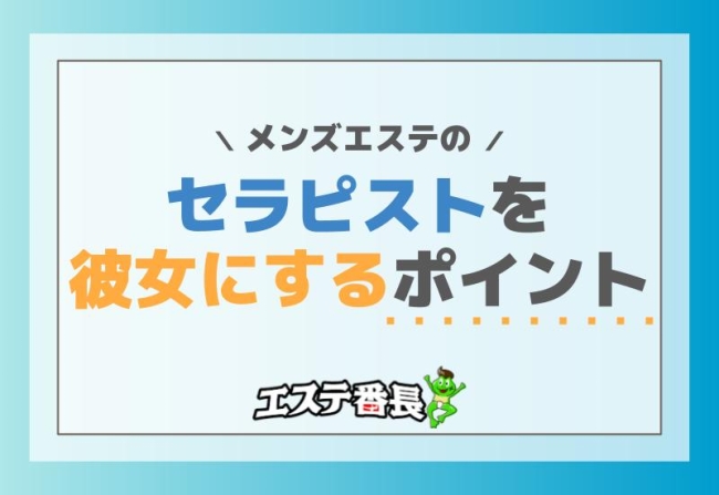 メンズエステのセラピストを彼女にするポイント