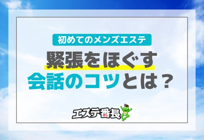 初めてのメンズエステ！緊張をほぐす会話のコツとは？