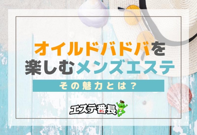 オイルドバドバを楽しむメンズエステの魅力とは？