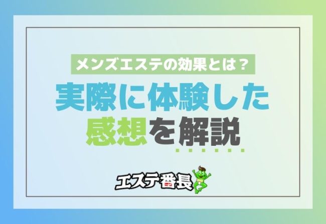 メンズエステの効果とは？実際に体験した感想を解説！