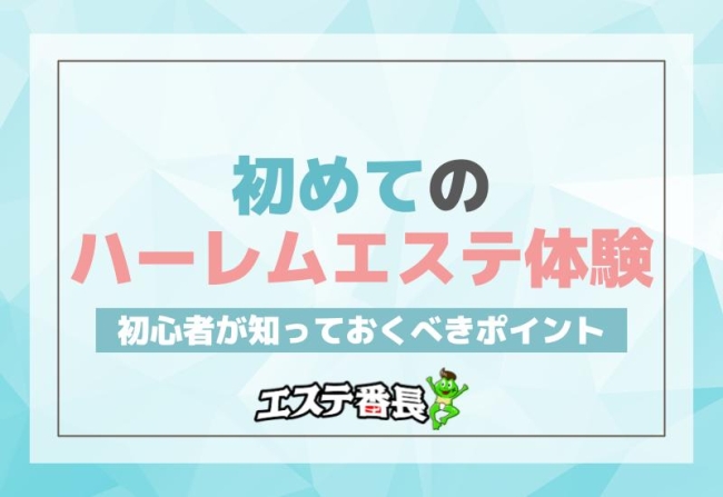 初めてのハーレムエステ体験！初心者が知っておくべきポイント