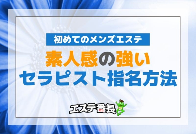 初めてのメンズエステ！素人感の強いセラピスト指名方法