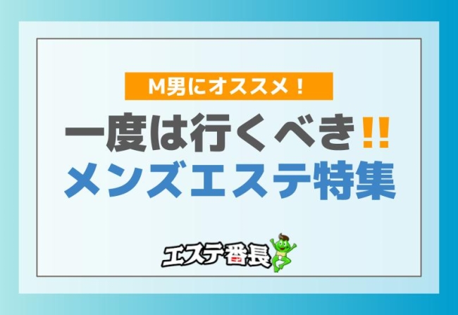 M男にオススメ！一度は行くべきメンズエステ特集