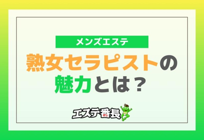 メンズエステの熟女セラピストの魅力とは？