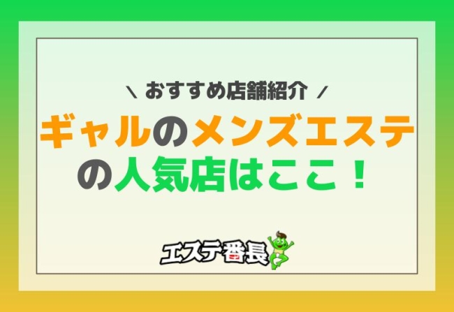ギャルのメンズエステの人気店はここ！おすすめ店舗紹介