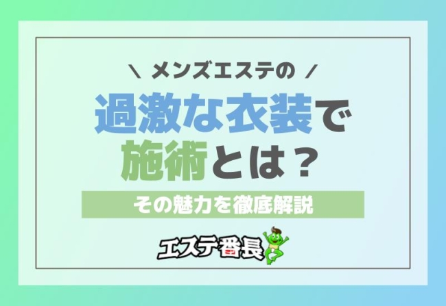 メンズエステの過激な衣装で施術とは？その魅力を徹底解説！