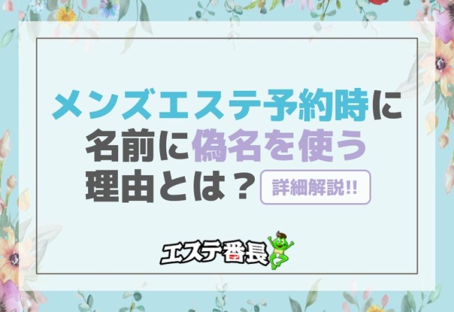 メンズエステ予約時に名前に偽名を使う理由とは？詳細解説！