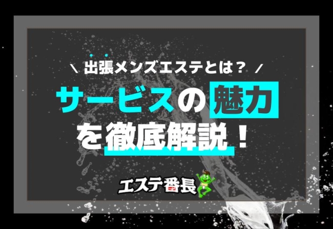 出張メンズエステとは？サービスの魅力を徹底解説！