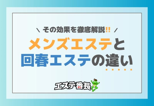 メンズエステと回春エステの違いとは？その効果を徹底解説！