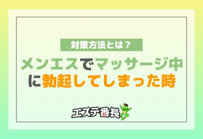 メンエスでマッサージ中に勃起してしまった時の対策方法とは？