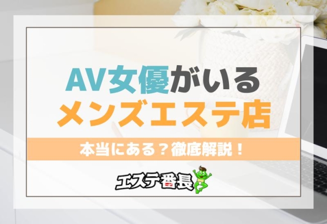 AV女優がいるメンズエステ店は本当にある？徹底解説！
