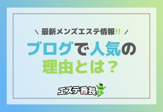 最新メンズエステ情報！ブログで人気の理由とは？