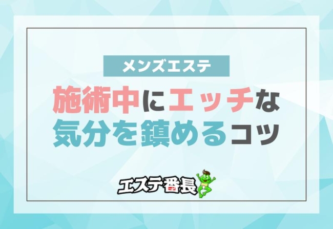メンズエステの施術中にエッチな気分を鎮めるコツ！