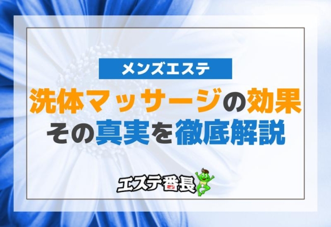 メンズエステでの洗体マッサージの効果とその真実を徹底解説！