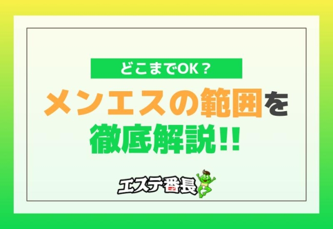 メンエスの範囲を徹底解説！どこまでOK？