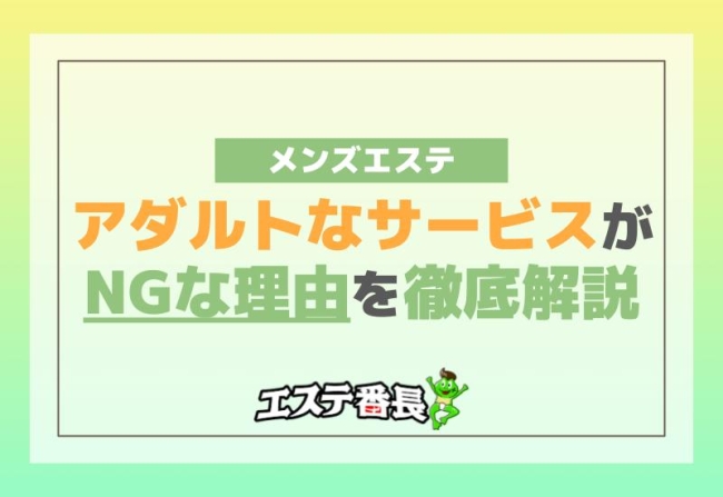 メンズエステでアダルトなサービスがNGな理由を徹底解説！