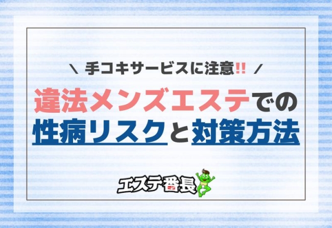 手コキサービスに注意！違法メンズエステでの性病リスクと対策方法