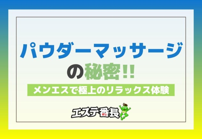 メンエスで極上のリラックス体験！パウダーマッサージの秘密