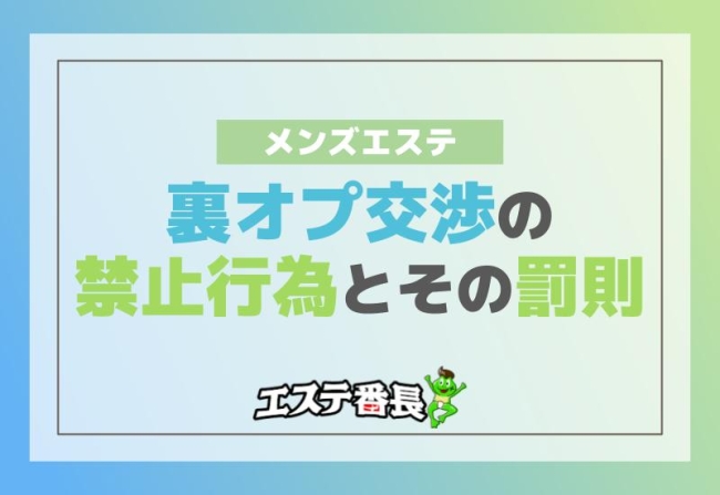 メンズエステでの裏オプ交渉の禁止行為とその罰則！