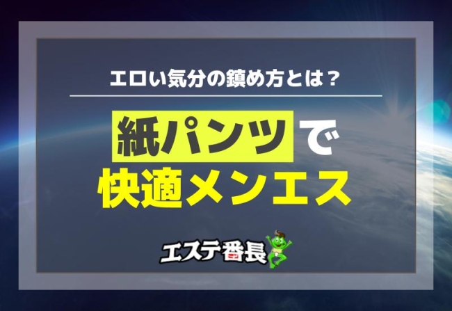 紙パンツで快適メンエス！エロい気分の鎮め方とは？