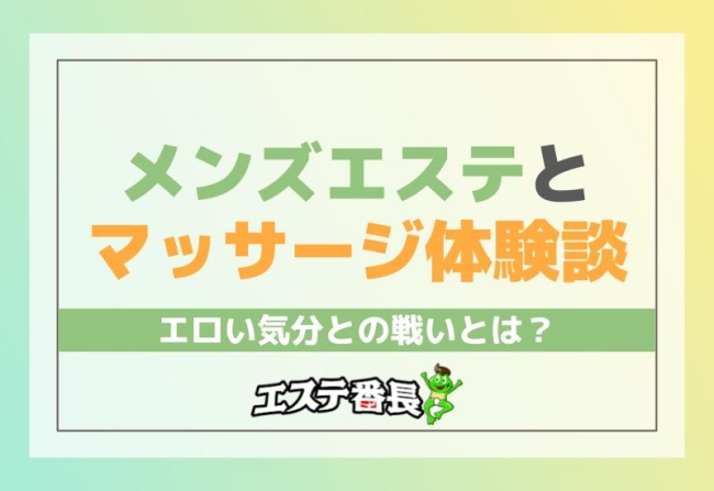 メンズエステとマッサージ体験談！エロい気分との戦いとは？