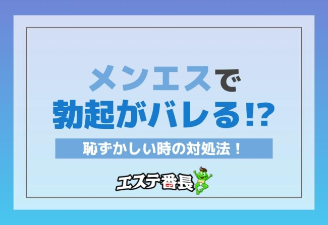 メンエスで勃起がバレる？！恥ずかしい時の対処法！
