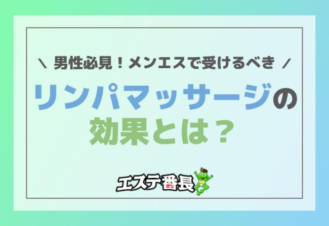男性必見！メンエスで受けるべきリンパマッサージの効果とは？