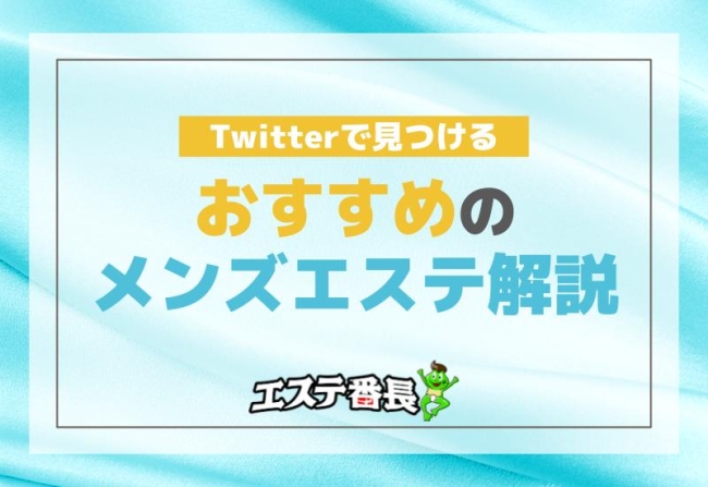 Twitterで見つけるおすすめのメンズエステ解説