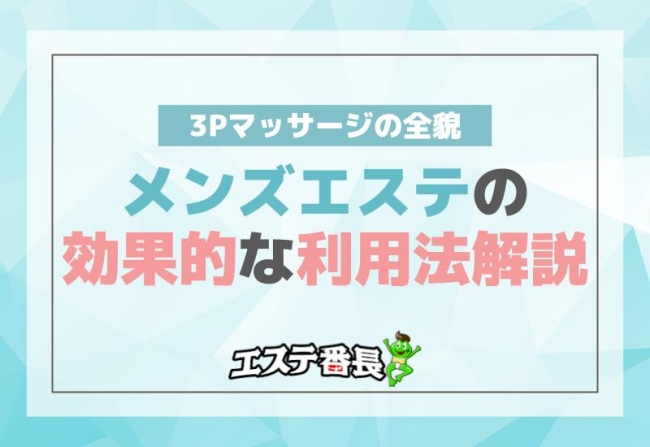 3Pマッサージの全貌！メンズエステの効果的な利用法解説