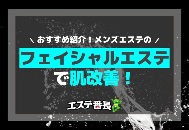 メンズエステのフェイシャルエステで肌改善！おすすめ紹介