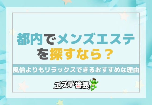 都内でメンズエステを探すなら？風俗よりもリラックスできるおすすめな理由！