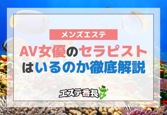 メンズエステでAV女優のセラピストはいるのか徹底解説！