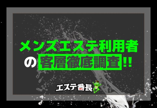 メンズエステ利用者の客層徹底調査！