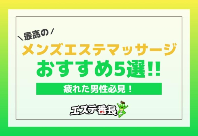 疲れた男性必見！最高のメンズエステマッサージおすすめ5選