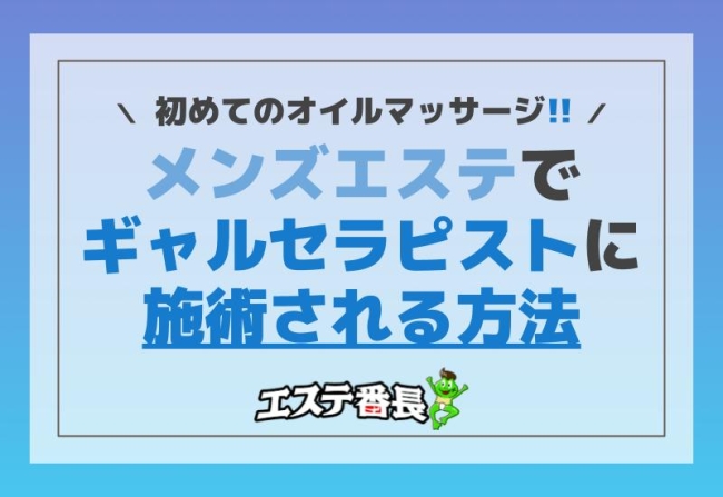 初めてのオイルマッサージ！メンズエステでギャルセラピストに施術される方法